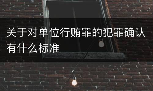 关于对单位行贿罪的犯罪确认有什么标准