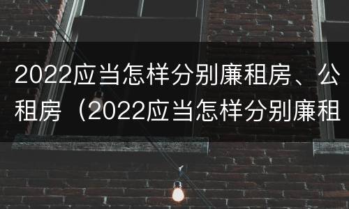 2022应当怎样分别廉租房、公租房（2022应当怎样分别廉租房,公租房和商品房）