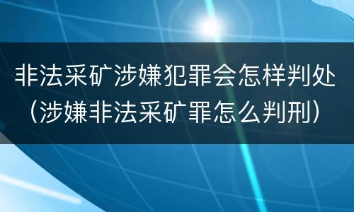 非法采矿涉嫌犯罪会怎样判处（涉嫌非法采矿罪怎么判刑）