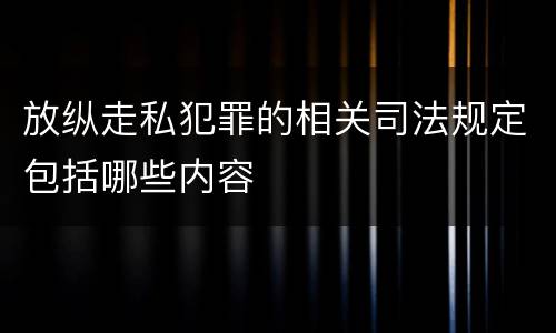 放纵走私犯罪的相关司法规定包括哪些内容