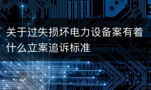 关于过失损坏电力设备案有着什么立案追诉标准