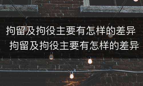 拘留及拘役主要有怎样的差异 拘留及拘役主要有怎样的差异呢