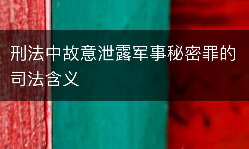 刑法中故意泄露军事秘密罪的司法含义