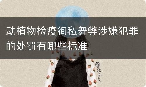 动植物检疫徇私舞弊涉嫌犯罪的处罚有哪些标准