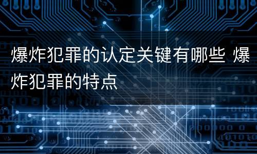 爆炸犯罪的认定关键有哪些 爆炸犯罪的特点