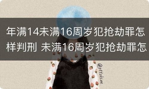 年满14未满16周岁犯抢劫罪怎样判刑 未满16周岁犯抢劫罪怎么判
