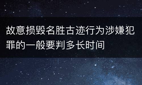 故意损毁名胜古迹行为涉嫌犯罪的一般要判多长时间