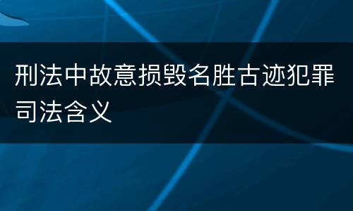 刑法中故意损毁名胜古迹犯罪司法含义