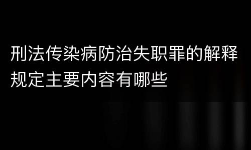 刑法传染病防治失职罪的解释规定主要内容有哪些
