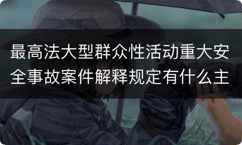 最高法大型群众性活动重大安全事故案件解释规定有什么主要内容