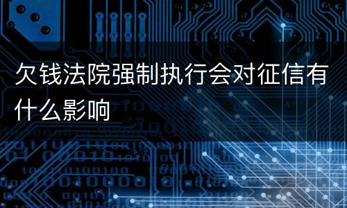欠钱法院强制执行会对征信有什么影响