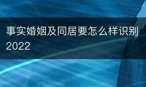 事实婚姻及同居要怎么样识别2022