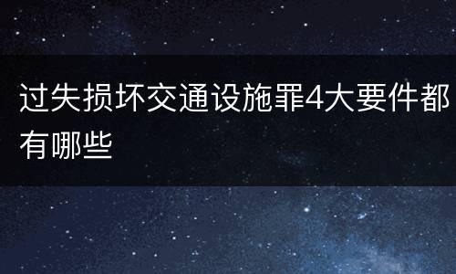 过失损坏交通设施罪4大要件都有哪些