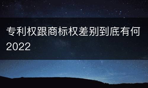 专利权跟商标权差别到底有何2022