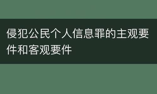 侵犯公民个人信息罪的主观要件和客观要件