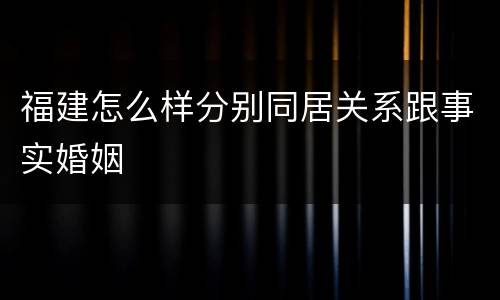 福建怎么样分别同居关系跟事实婚姻