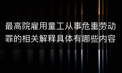 最高院雇用童工从事危重劳动罪的相关解释具体有哪些内容