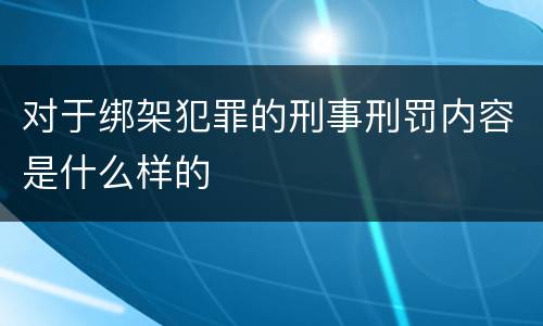 对于绑架犯罪的刑事刑罚内容是什么样的