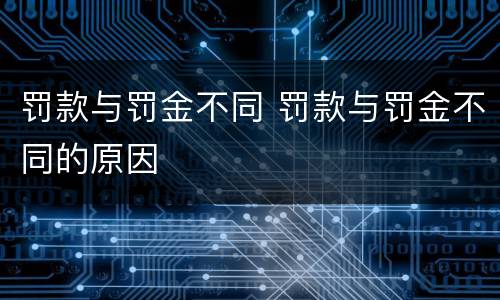 罚款与罚金不同 罚款与罚金不同的原因