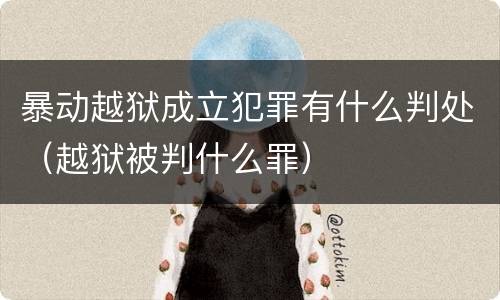 暴动越狱成立犯罪有什么判处（越狱被判什么罪）