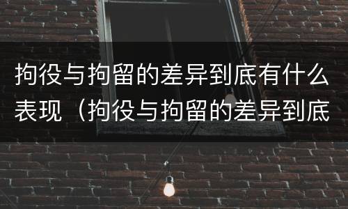 拘役与拘留的差异到底有什么表现（拘役与拘留的差异到底有什么表现和影响）