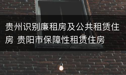 贵州识别廉租房及公共租赁住房 贵阳市保障性租赁住房