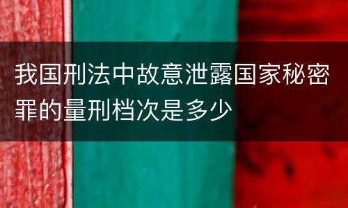 我国刑法中故意泄露国家秘密罪的量刑档次是多少