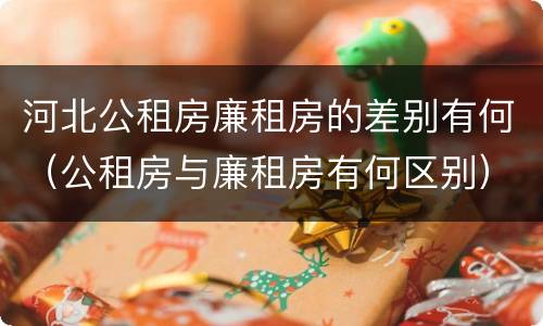 河北公租房廉租房的差别有何（公租房与廉租房有何区别）