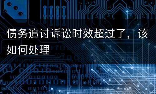 债务追讨诉讼时效超过了，该如何处理