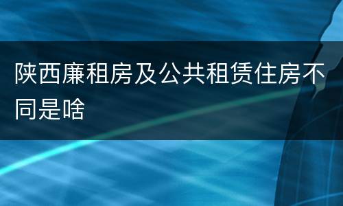 陕西廉租房及公共租赁住房不同是啥
