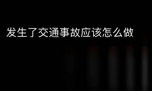发生了交通事故应该怎么做