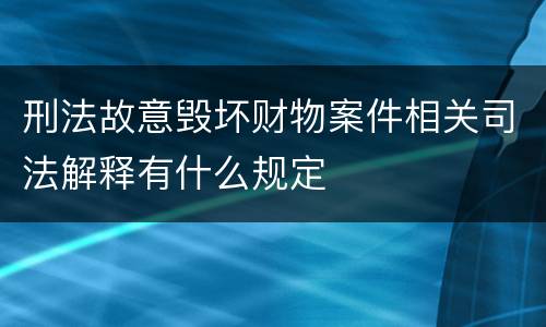 刑法故意毁坏财物案件相关司法解释有什么规定