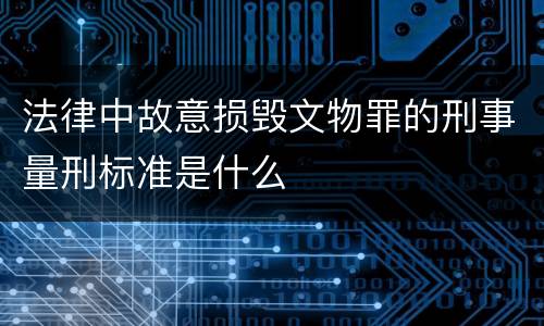 法律中故意损毁文物罪的刑事量刑标准是什么