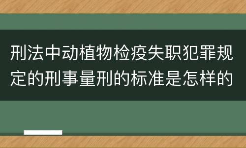 刑法中动植物检疫失职犯罪规定的刑事量刑的标准是怎样的