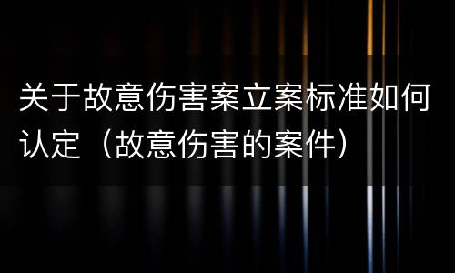 关于故意伤害案立案标准如何认定（故意伤害的案件）