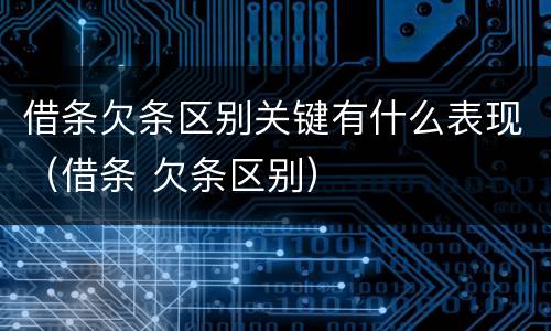 借条欠条区别关键有什么表现（借条 欠条区别）