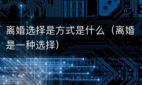 离婚选择是方式是什么(离婚是一种选择)