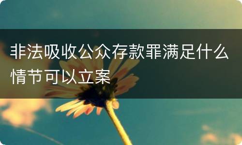 非法吸收公众存款罪满足什么情节可以立案