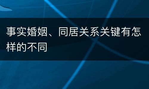 事实婚姻、同居关系关键有怎样的不同