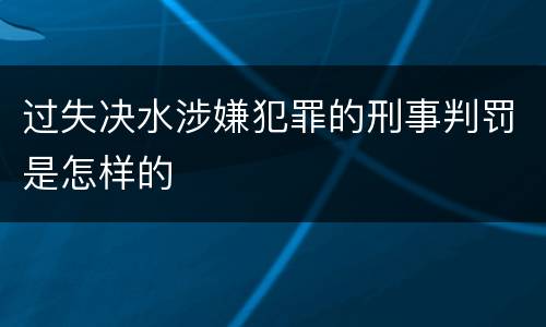 过失决水涉嫌犯罪的刑事判罚是怎样的