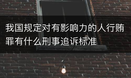 我国规定对有影响力的人行贿罪有什么刑事追诉标准