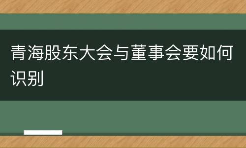 青海股东大会与董事会要如何识别