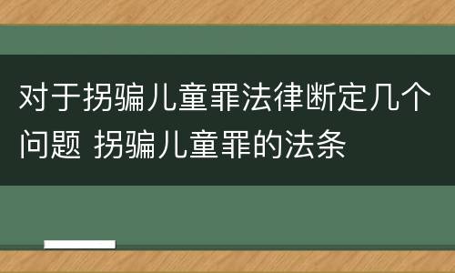 对于拐骗儿童罪法律断定几个问题 拐骗儿童罪的法条