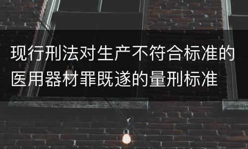 现行刑法对生产不符合标准的医用器材罪既遂的量刑标准