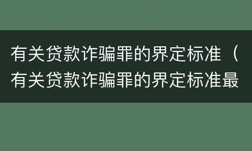 有关贷款诈骗罪的界定标准（有关贷款诈骗罪的界定标准最新）