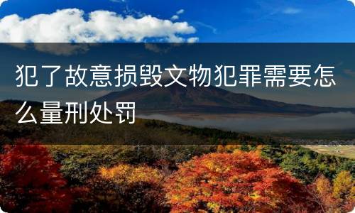 犯了故意损毁文物犯罪需要怎么量刑处罚