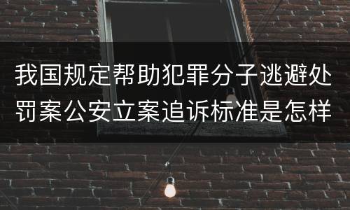 我国规定帮助犯罪分子逃避处罚案公安立案追诉标准是怎样规定