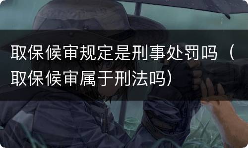 取保候审规定是刑事处罚吗（取保候审属于刑法吗）