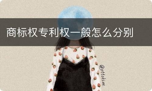 商标权专利权一般怎么分别