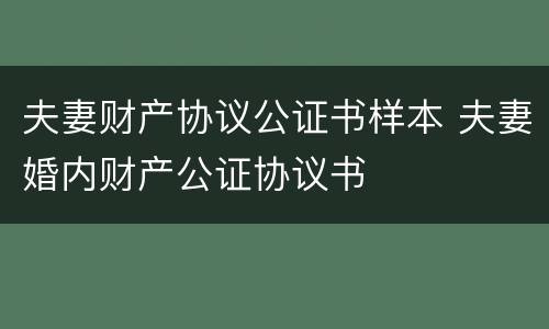 夫妻财产协议公证书样本 夫妻婚内财产公证协议书